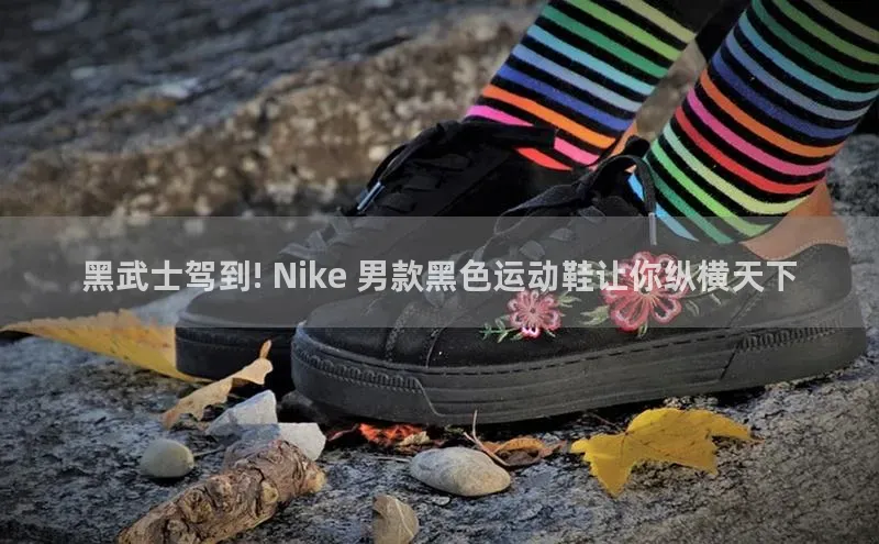 8868体育百度营销中心黑武士驾到! Nike 男款黑色运动鞋让你纵横天下