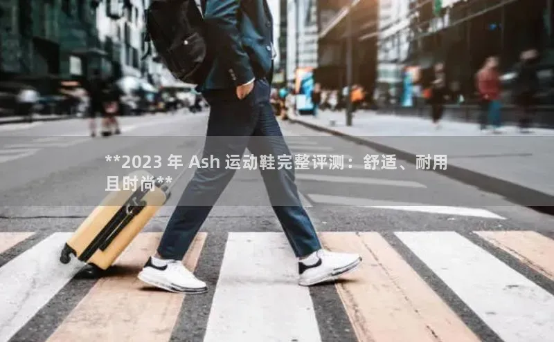 8868体育app官方网站雷柏科技**2023 年 Ash 运动鞋完整评测：舒适、耐用
且时尚**